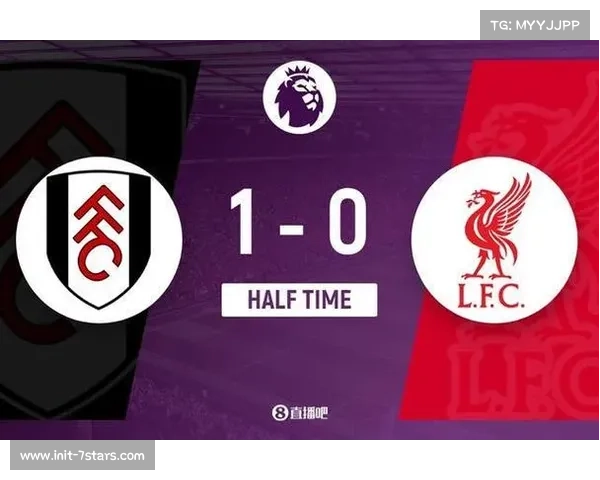 半场：富勒姆1-0利物浦，主队反击高效先声夺人